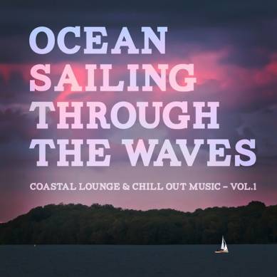 Ocean Sailing Through The Waves Coastal Lounge and Chill Out Music Vol 1 (2014)