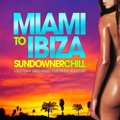Miami to Ibiza Sundowner Chill A Selection of Sunset Grooves from the Best Beach Clubs (2014)
