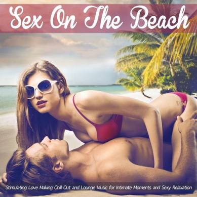 Sex on the Beach Stimulating Love Making Chill Out and Lounge Music for Intimate Moments and Sexy Relaxation (2014)