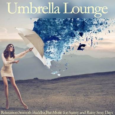 Umbrella Lounge Relaxation Smooth Buddha Bar Music for Sunny and Rainy Sexy Days (2015)