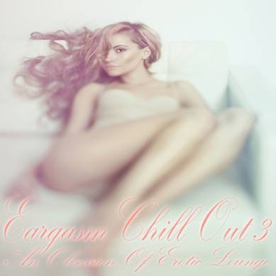 Eargasm Chill Out Vol 3 An Obsession of Erotic Lounge (2015)