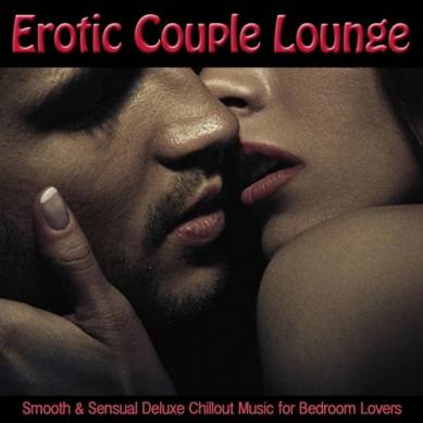 Erotic Couple Lounge Smooth and Sensual Deluxe Chillout Music for Bedroom Lovers (2015)