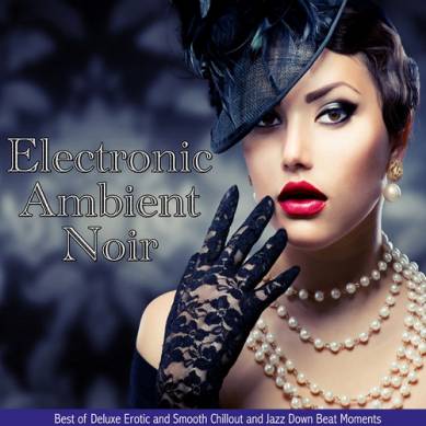 Electronic Ambient Noir Best of Deluxe Erotic and Smooth Chillout and Jazz Down Beat Moments (2015)