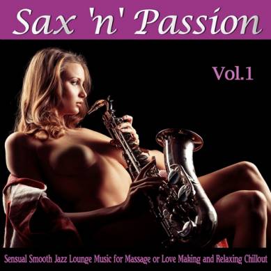 Sax n Passion Lounge Vol 1 Sensual Smooth Jazz Lounge Music for Massage or Love Making and Relaxing Chillout (2015)